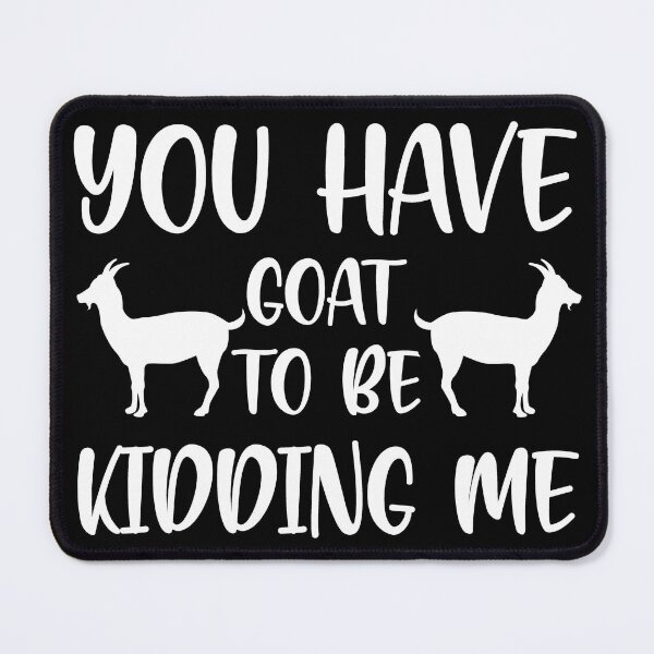 Item preview, You Have Goat To Be Kidding Me designed and sold by FurioInc.