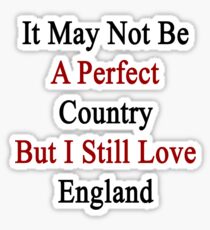 It May Not Be A Perfect Country But I Still Love England Sticker