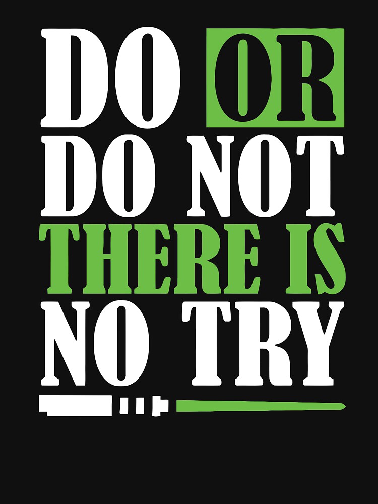 Do Or Do Not There Is Not Try