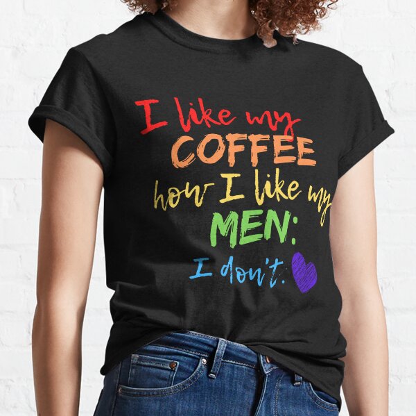 I like my coffee how I like my men: I don't | Funny LGBTQ Pride Classic T-Shirt
