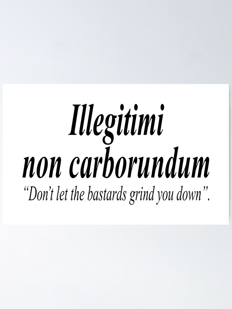 Fight Back Illegitimi Non Carborundum Is A Mock Latin Aphorism Meaning Don T Let The Bastards Grind You Down Poster By Tomsredbubble Redbubble