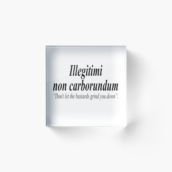 FIGHT BACK. Illegitimi non carborundum is a mock-Latin aphorism meaning, Don't let the bastards grind you down. Acrylic Block