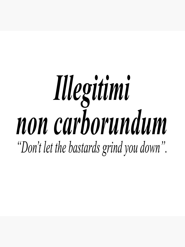 FIGHT BACK. Illegitimi non carborundum is a mock-Latin aphorism meaning, Don't let the bastards grind you down. by TOMSREDBUBBLE