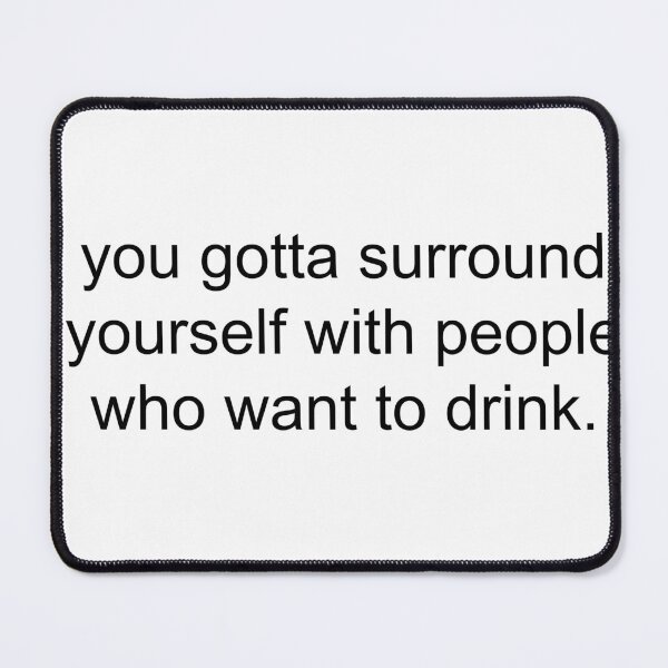 Item preview, you gotta surround yourself with people who want to drink. designed and sold by Greg Heffley.