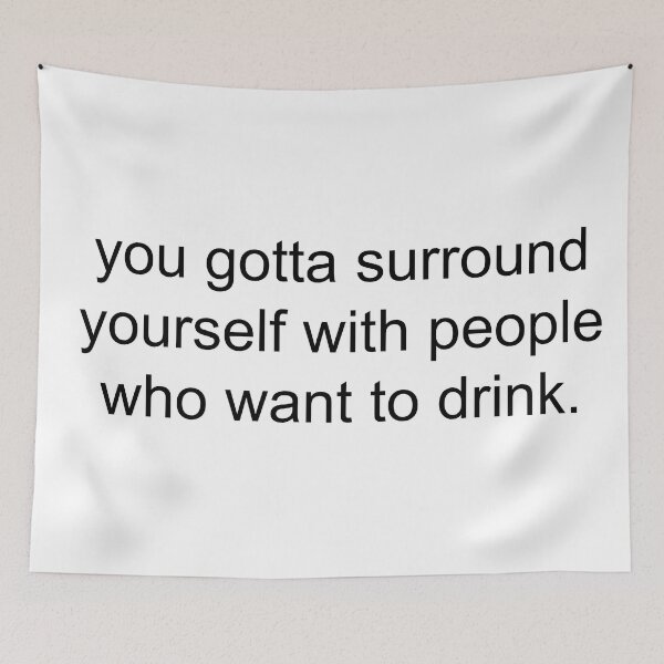 Item preview, you gotta surround yourself with people who want to drink. designed and sold by Greg Heffley.