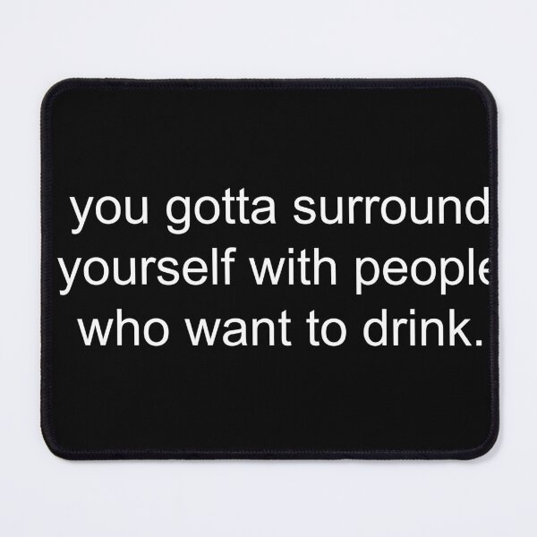 Item preview, you gotta surround yourself with people who want to drink. designed and sold by Greg Heffley.