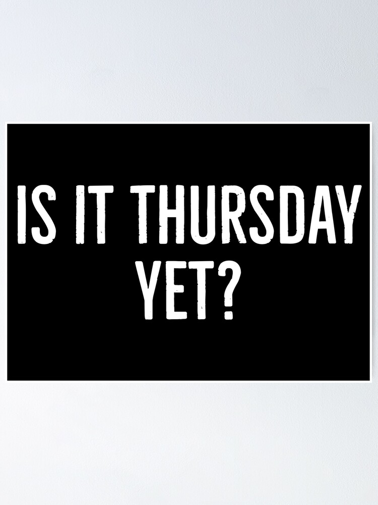 is-it-thursday-yet-poster-for-sale-by-kansaiclikker-redbubble