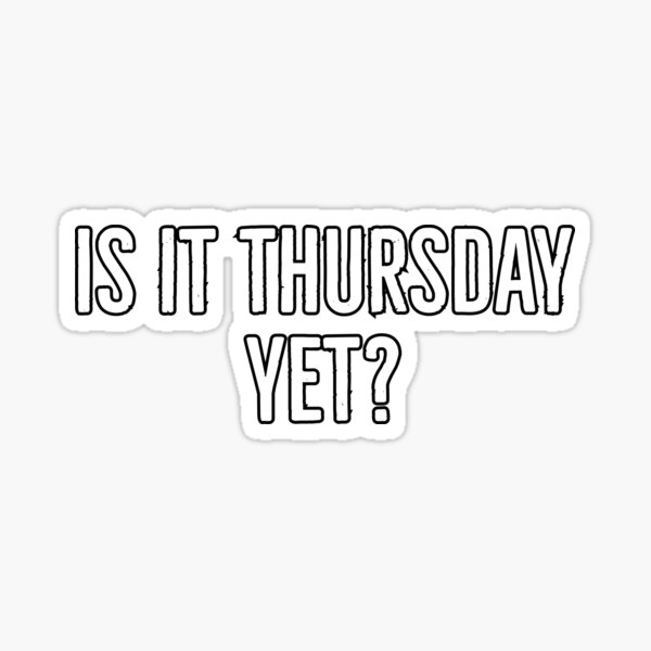 is-it-thursday-yet-sticker-for-sale-by-kansaiclikker-redbubble