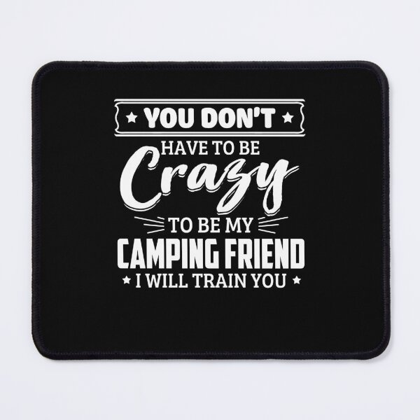 Item preview, You Don't Have To Be Crazy To Be My Camping Friend, I Will Train You designed and sold by GoldenBuffalo79.