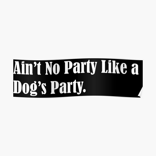 ain-t-no-party-like-a-dog-s-party-poster-for-sale-by-williamsgfx