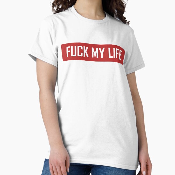 Fuck My Life T-Shirts for Sale | Redbubble