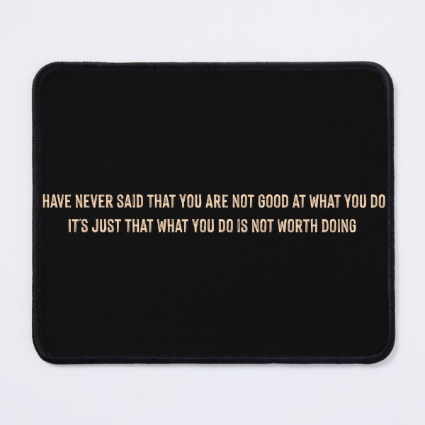 Item preview, I Have Never Said That You Are Not Good At What You Do It Is Just That What You Do Is Not Worth Doing designed and sold by supnups.