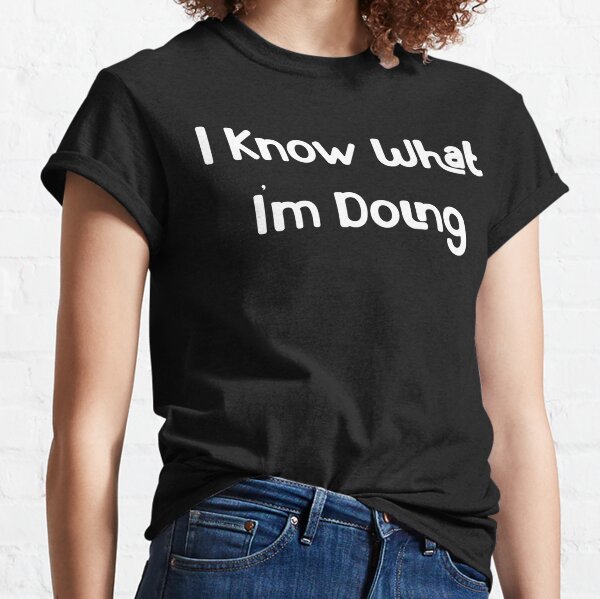 I Know What I'm Doing Classic T-Shirt