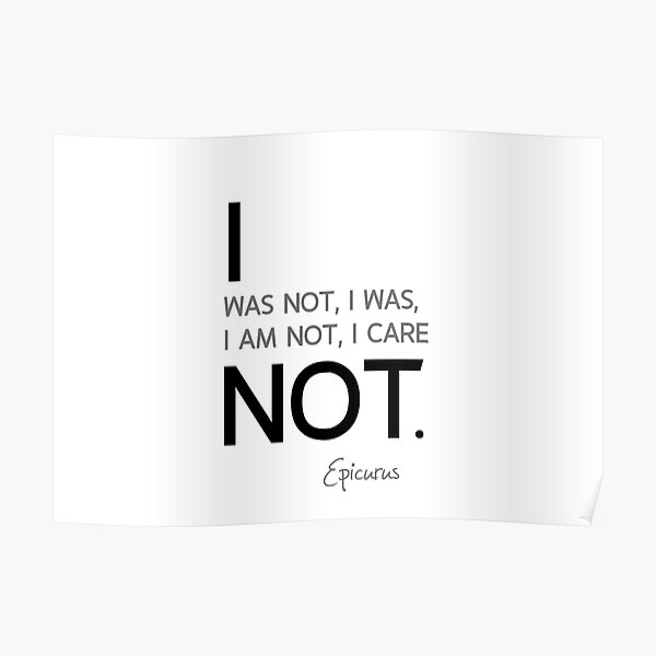 I was not, I care not - epicurus Poster