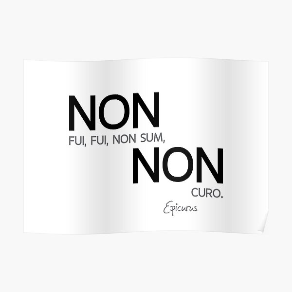 non fui, non curo - epicurus Poster