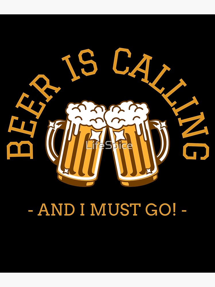 "Beer is calling, and I must go! " Poster for Sale by LifeSpice Redbubble