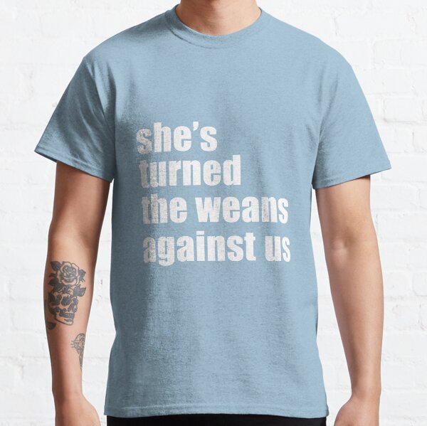 She's turned the weans against us! Classic T-Shirt