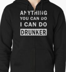 Anything You Can Do I Can Do Drunker t-shirt Zipped Hoodie