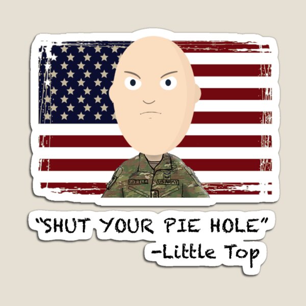 "Shut your pie hole!"- Little Top Magnet