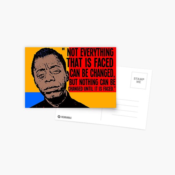Not everything that is faced can be changed, but nothing can be changed until it is faced.. Postcard