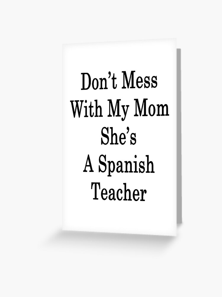 Don T Mess With My Mom She S A Spanish Teacher Greeting Card By Supernova23 Redbubble