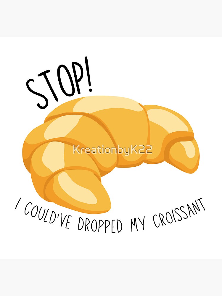 Ah Stop I Could've Dropped My Croissant "Stop! I Could've Dropped My Croissant- Vine" Poster for Sale by