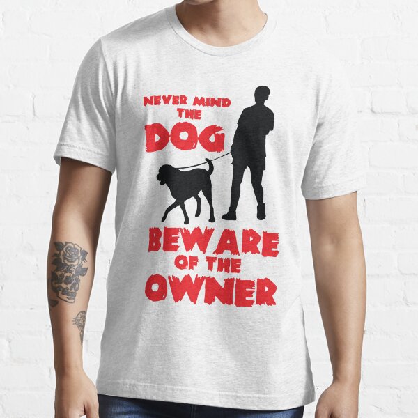 "Never mind the dog, beware of the owner!" Tshirt for Sale by