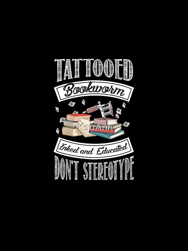 Tattooed Bookworm - Inked and Educated - Don't Stereotype by KsuAnn