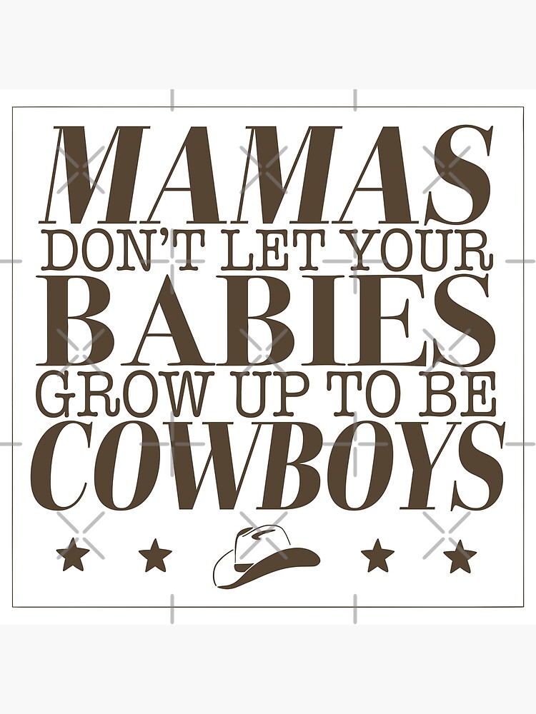 Mama's Don't Let Your Cowboys Grow up to Be Babies 