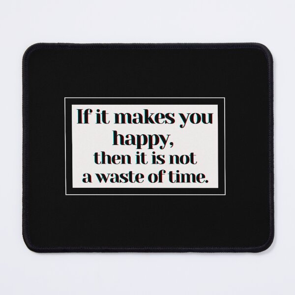 Item preview, If it makes you happy, then it is not a waste of time. designed and sold by PostiveText.