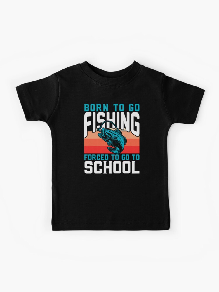 Funny Born To Go Fishing Forced to Go to School for Boys and Kids with  passion for fishing Kids T-Shirt for Sale by SimplyDeals