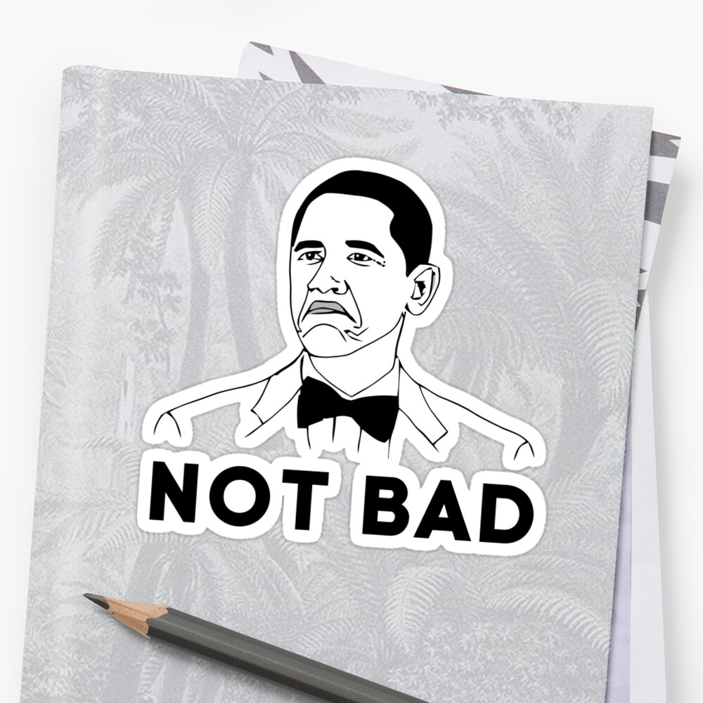Obama Not Bad Barack Obama Meme Stickers By Weheartscott