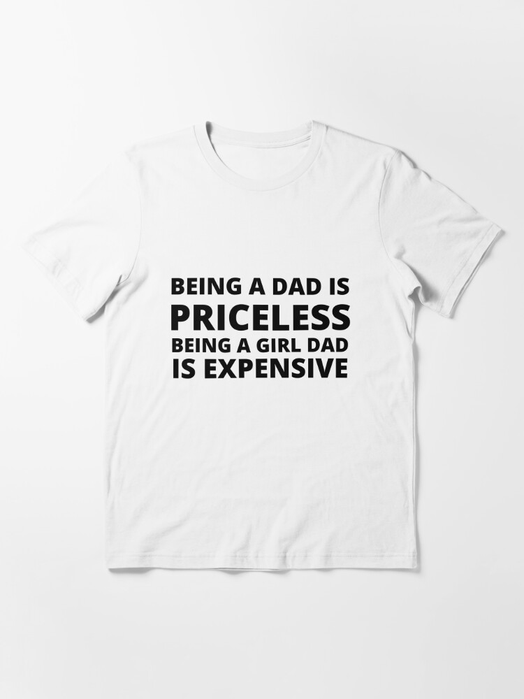 Being A Dad Is Priceless Being A Girl Dad Is Expensive, Funny Dad Shirt  Essential T-Shirt for Sale by Awesome Prints