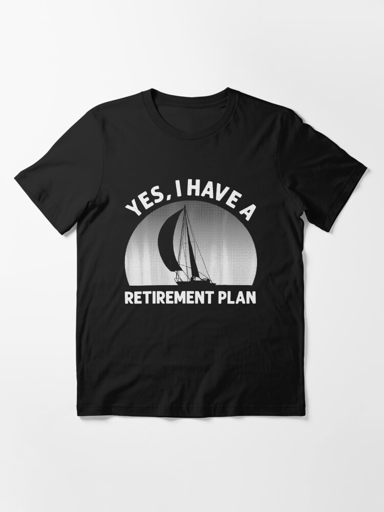 Yes I Have A Retirement Plan Go Sailing T-Shirt Funny Gift