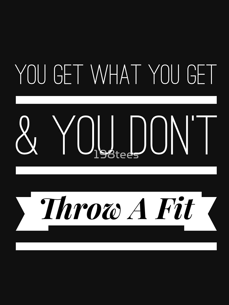 "You Get What You Get And You Don't Throw A Fit Design" Tshirt by