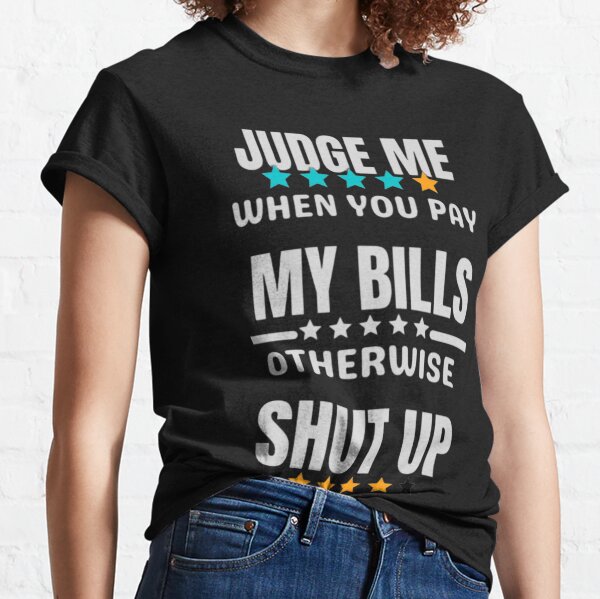 : Judge Me When You Pay My Bills shirt funny haters