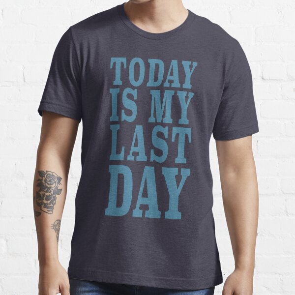 TODAY IS MY LAST DAY Essential T-Shirt