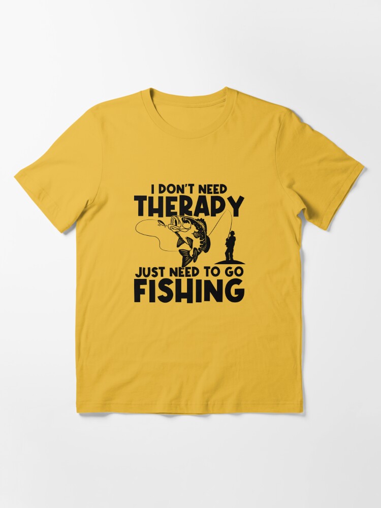 Don't Need Therapy Just Need Fishing Fishing Shirt Design Shirt