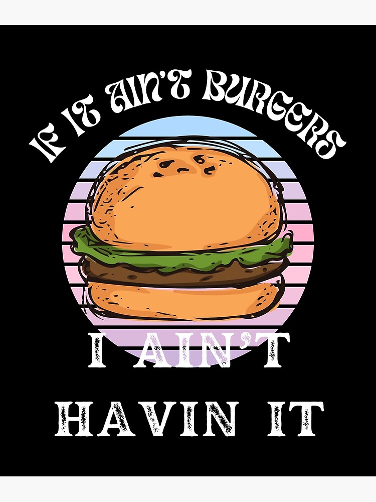 "If It Ain't Burgers I Ain't Having It, For The Love Of Burgers" Poster