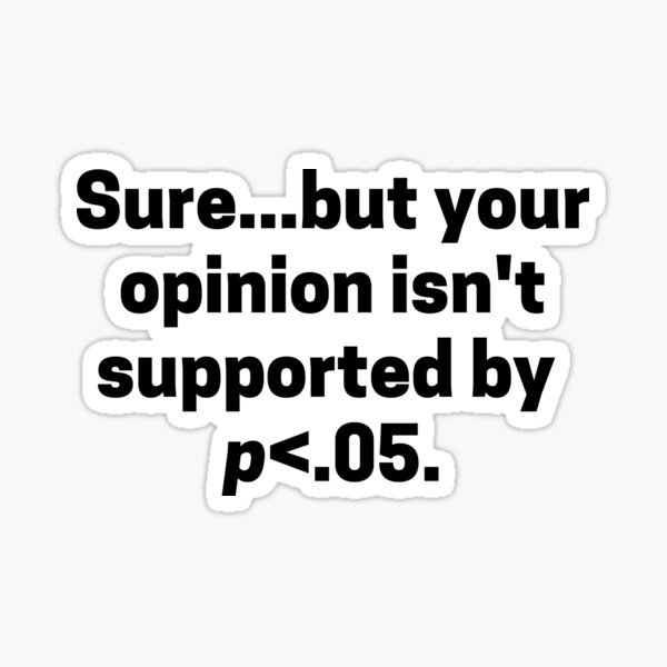 Item preview, Sure...but your opinion isn't supported by p<.05. designed and sold by neesheew.