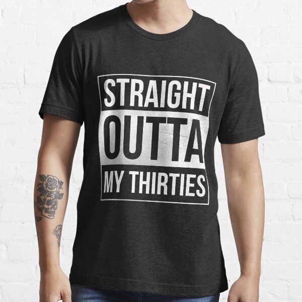 Straight outta my thirties shirt Clearance