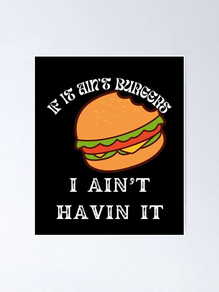 "If It Ain't Burgers I Ain't Having It, For The Love Of Burgers" Poster
