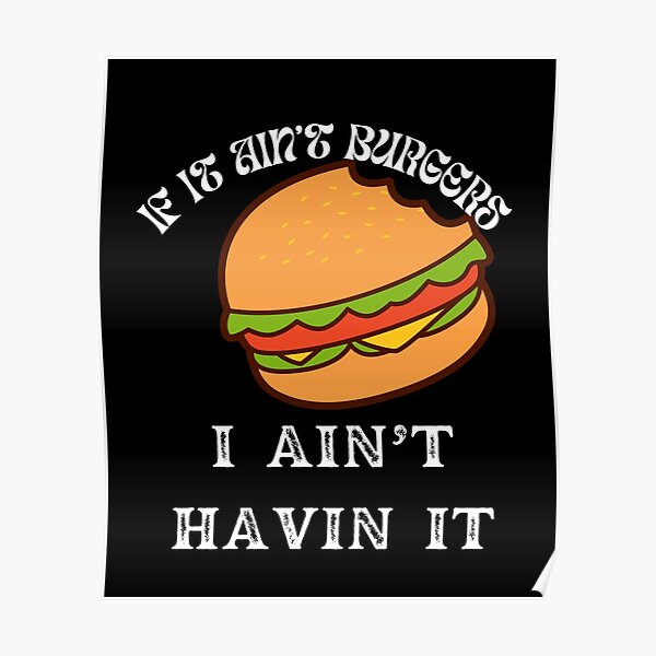 "If It Ain't Burgers I Ain't Having It, For The Love Of Burgers" Poster