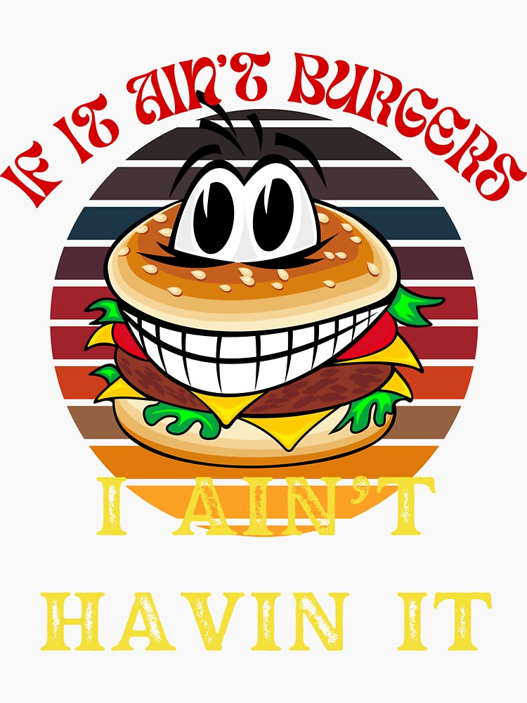 "If It Ain't Burgers I Ain't Having It, For The Love Of Burgers