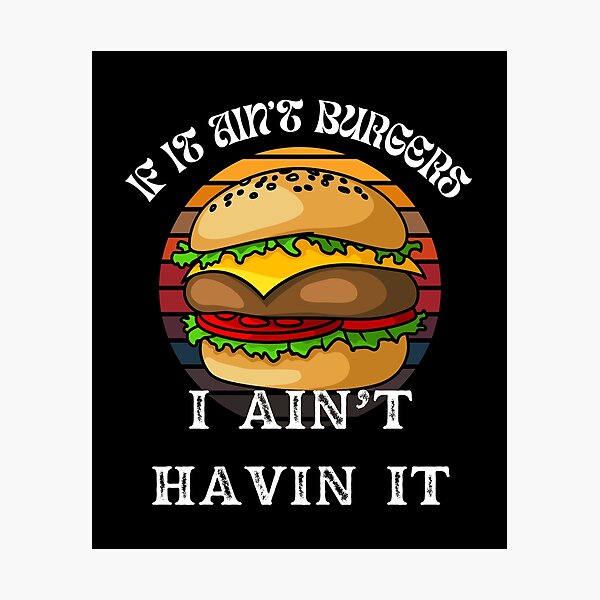 Item preview, If It Ain't Burgers I Ain't Having It, For The Love Of Burgers designed and sold by SolSel ⭐⭐⭐⭐⭐.