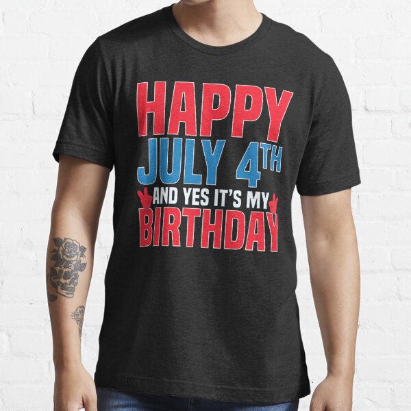 Happy July 4Th And Yes It's My Birthday American Patriotic Essential T-Shirt