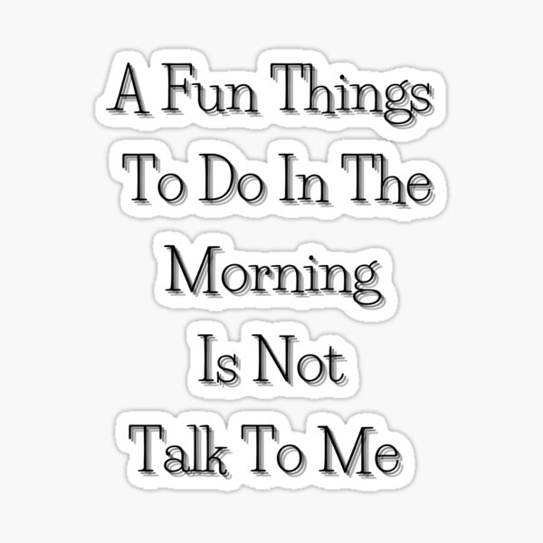 a-fun-things-to-do-in-the-morning-is-not-talk-to-me-t-shirt-sticker