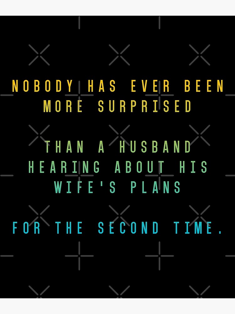 " NOBODY HAS EVER BEEN MORE SURPRISED THAN A HUSBAND HEARING ABOUT HIS WIFE'S PLANS FOR THE