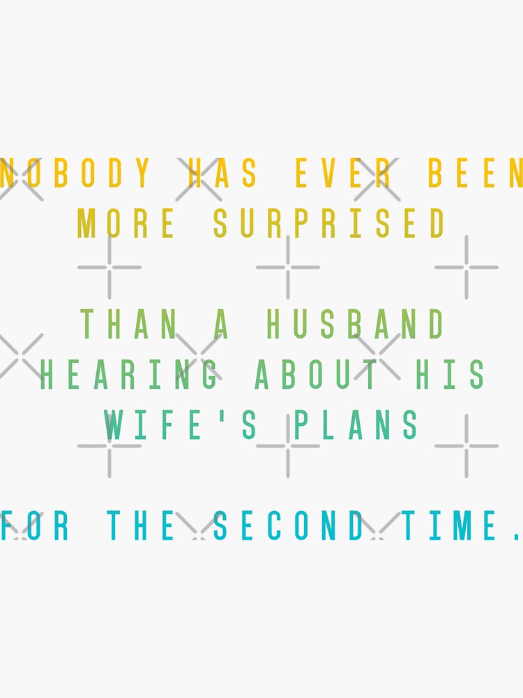 " NOBODY HAS EVER BEEN MORE SURPRISED THAN A HUSBAND HEARING ABOUT HIS WIFE'S PLANS FOR THE