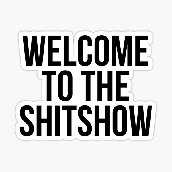 WELCOME TO THE SHITSHOW Sticker
